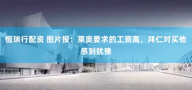 恒瑞行配资 图片报：莱奥要求的工资高，拜仁对买他感到犹豫