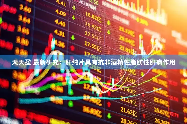 天天盈 最新研究：肝纯片具有抗非酒精性脂肪性肝病作用
