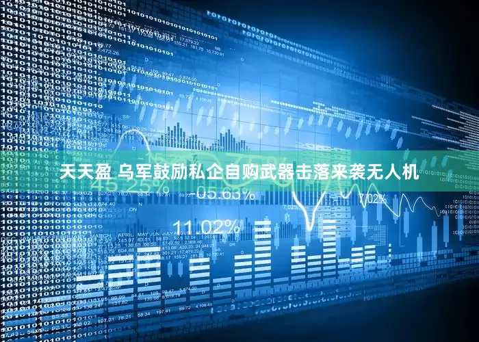 天天盈 乌军鼓励私企自购武器击落来袭无人机