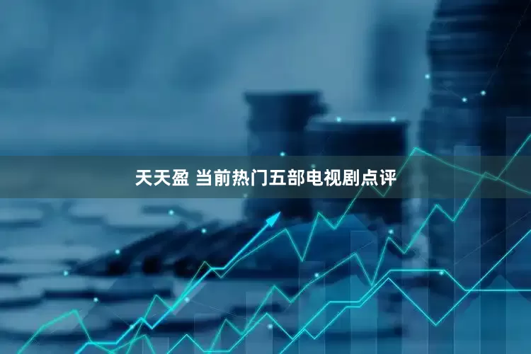 天天盈 当前热门五部电视剧点评